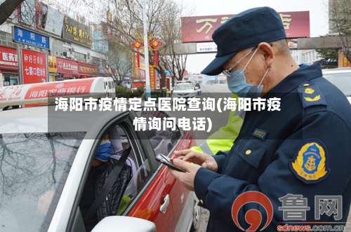 海阳市疫情定点医院查询(海阳市疫情询问电话)-第1张图片