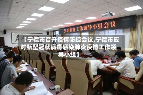 【宁德市召开疫情防控会议,宁德市应对新型冠状病毒感染肺炎疫情工作领导小组】-第1张图片