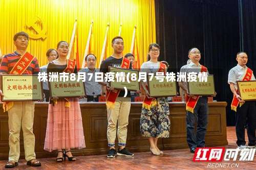 株洲市8月7日疫情(8月7号株洲疫情)-第1张图片