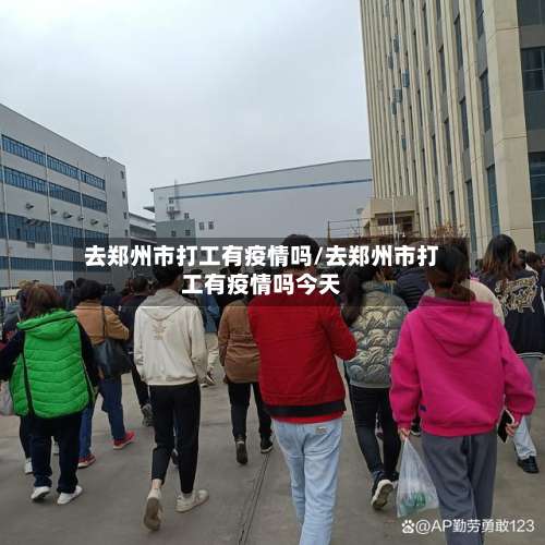 去郑州市打工有疫情吗/去郑州市打工有疫情吗今天-第1张图片