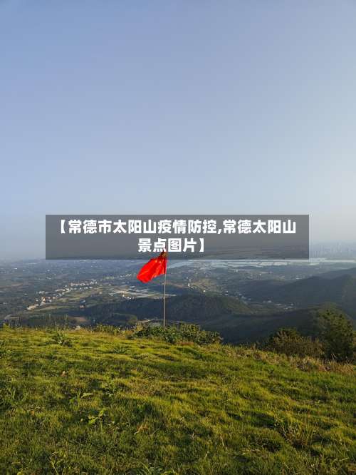 【常德市太阳山疫情防控,常德太阳山景点图片】-第1张图片