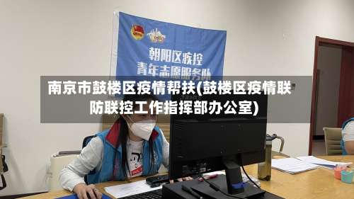 南京市鼓楼区疫情帮扶(鼓楼区疫情联防联控工作指挥部办公室)-第1张图片