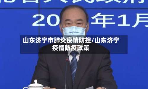 山东济宁市肺炎疫情防控/山东济宁疫情防疫政策-第3张图片