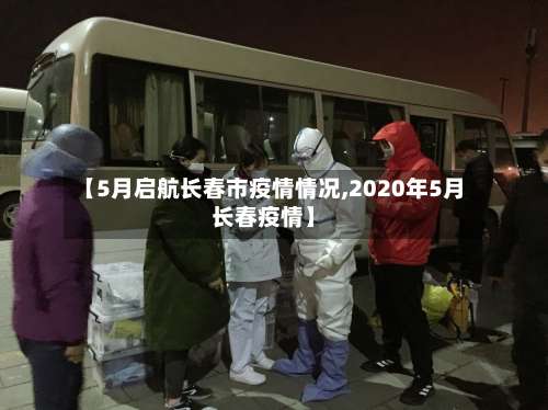 【5月启航长春市疫情情况,2020年5月长春疫情】-第1张图片