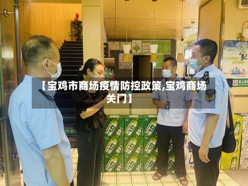 【宝鸡市商场疫情防控政策,宝鸡商场关门】-第3张图片