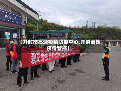 【开封市高速疫情防控中心,开封高速疫情管控】-第1张图片