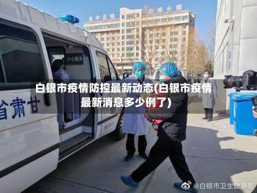 白银市疫情防控最新动态(白银市疫情最新消息多少例了)-第1张图片