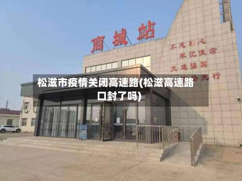 松滋市疫情关闭高速路(松滋高速路口封了吗)-第1张图片