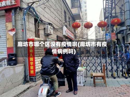 廊坊市哪个区没有疫情啊(廊坊市有疫情病例吗)-第1张图片
