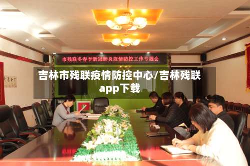 吉林市残联疫情防控中心/吉林残联app下载-第1张图片