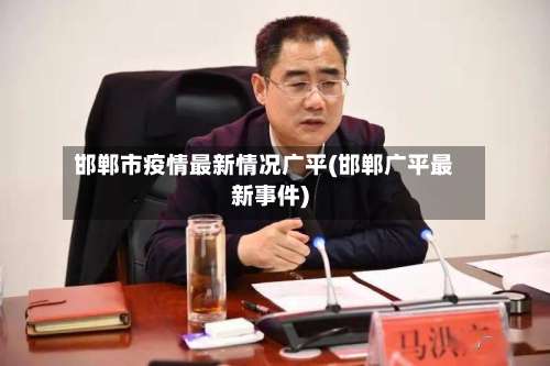 邯郸市疫情最新情况广平(邯郸广平最新事件)-第1张图片