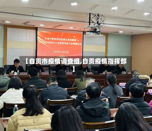 【自贡市疫情调查组,自贡疫情指挥部】-第1张图片