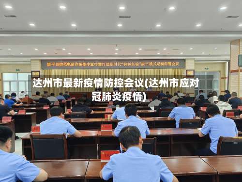 达州市最新疫情防控会议(达州市应对冠肺炎疫情)-第1张图片