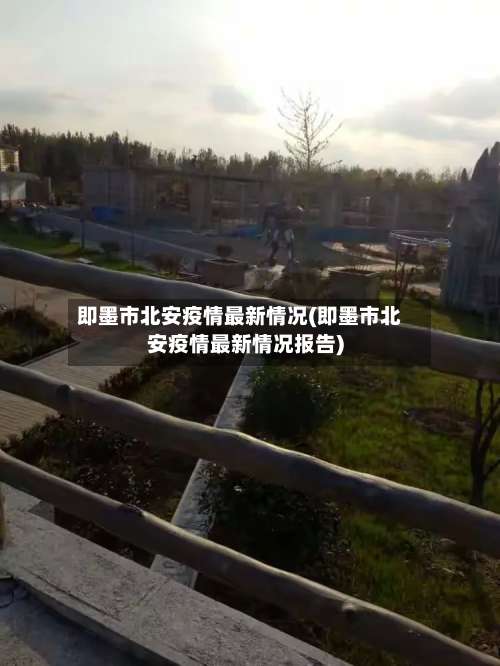 即墨市北安疫情最新情况(即墨市北安疫情最新情况报告)-第1张图片