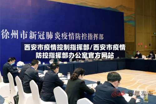 西安市疫情控制指挥部/西安市疫情防控指挥部办公室官方网站-第1张图片