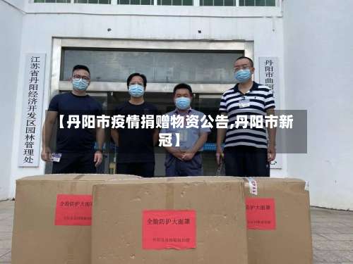 【丹阳市疫情捐赠物资公告,丹阳市新冠】-第1张图片