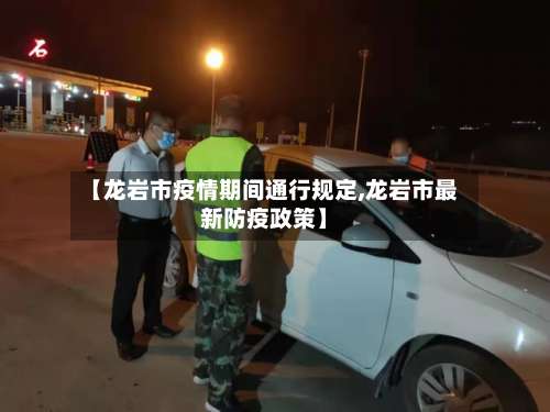【龙岩市疫情期间通行规定,龙岩市最新防疫政策】-第2张图片