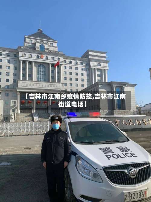 【吉林市江南乡疫情防控,吉林市江南街道电话】-第1张图片