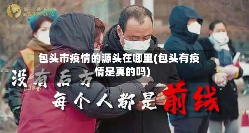 包头市疫情的源头在哪里(包头有疫情是真的吗)-第3张图片