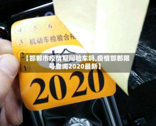【邯郸市疫情期间验车吗,疫情邯郸限号查询2020最新】-第1张图片