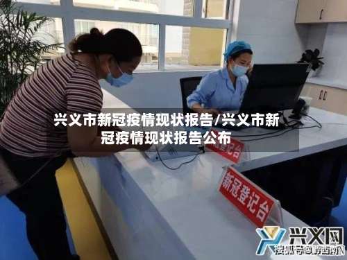 兴义市新冠疫情现状报告/兴义市新冠疫情现状报告公布-第1张图片