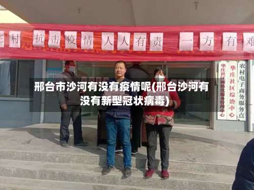 邢台市沙河有没有疫情呢(邢台沙河有没有新型冠状病毒)-第1张图片