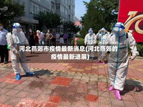 河北燕郊市疫情最新消息(河北燕郊的疫情最新进展)-第1张图片