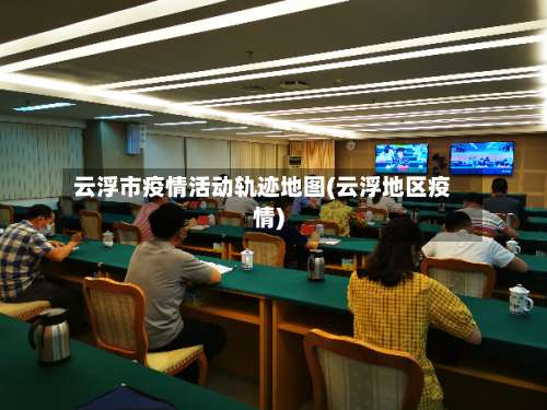 云浮市疫情活动轨迹地图(云浮地区疫情)-第1张图片