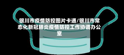 银川市疫情防控图片卡通/银川市常态化新冠肺炎疫情防控工作协调办公室-第1张图片