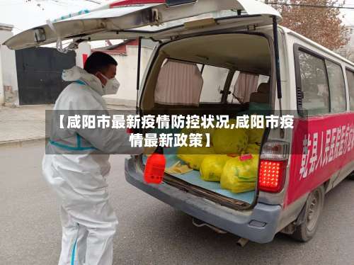 【咸阳市最新疫情防控状况,咸阳市疫情最新政策】-第2张图片