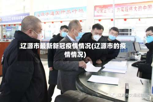 辽源市最新新冠疫情情况(辽源市的疫情情况)-第2张图片