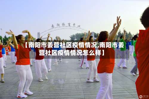 【南阳市姜营社区疫情情况,南阳市姜营社区疫情情况怎么样】-第1张图片