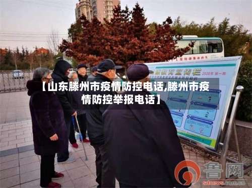 【山东滕州市疫情防控电话,滕州市疫情防控举报电话】-第1张图片