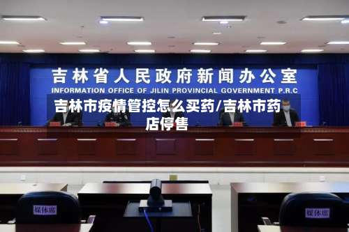 吉林市疫情管控怎么买药/吉林市药店停售-第1张图片
