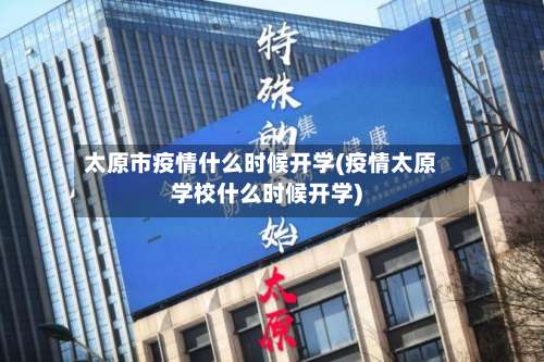 太原市疫情什么时候开学(疫情太原学校什么时候开学)-第2张图片