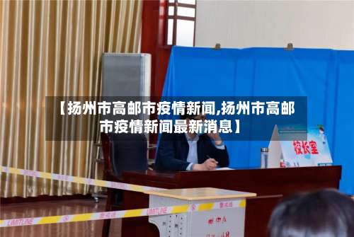 【扬州市高邮市疫情新闻,扬州市高邮市疫情新闻最新消息】-第1张图片