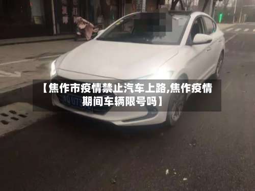 【焦作市疫情禁止汽车上路,焦作疫情期间车辆限号吗】-第1张图片