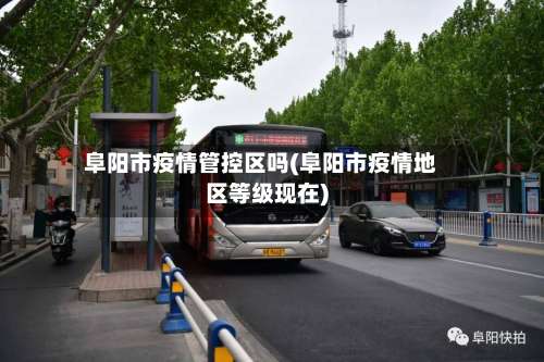 阜阳市疫情管控区吗(阜阳市疫情地区等级现在)-第1张图片