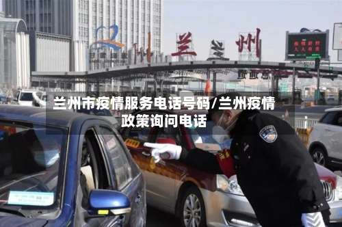 兰州市疫情服务电话号码/兰州疫情政策询问电话-第2张图片