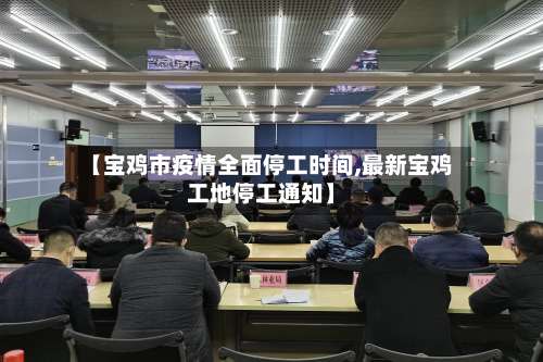 【宝鸡市疫情全面停工时间,最新宝鸡工地停工通知】-第1张图片