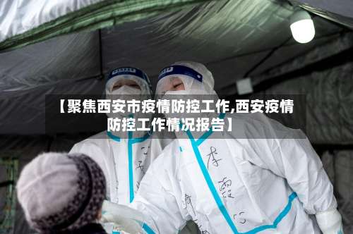 【聚焦西安市疫情防控工作,西安疫情防控工作情况报告】-第1张图片