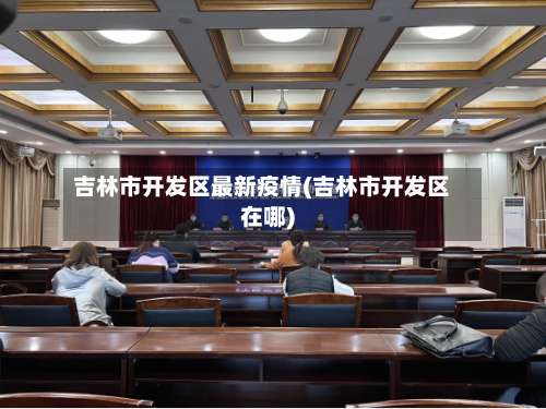 吉林市开发区最新疫情(吉林市开发区在哪)-第1张图片