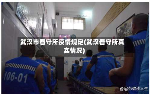 武汉市看守所疫情规定(武汉看守所真实情况)-第2张图片