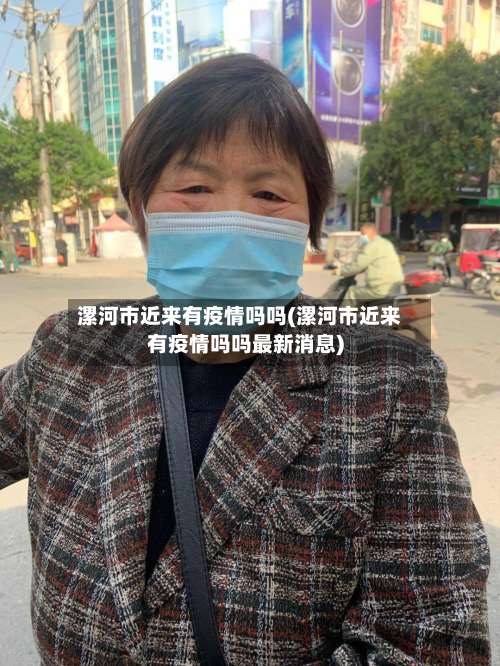 漯河市近来有疫情吗吗(漯河市近来有疫情吗吗最新消息)-第3张图片