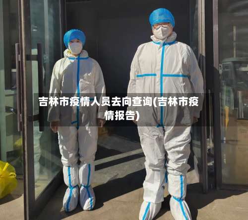 吉林市疫情人员去向查询(吉林市疫情报告)-第1张图片