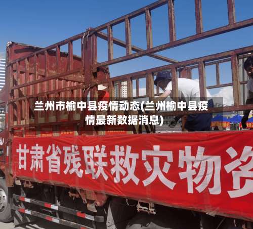 兰州市榆中县疫情动态(兰州榆中县疫情最新数据消息)-第1张图片