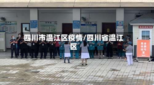 四川市温江区疫情/四川省温江区-第1张图片