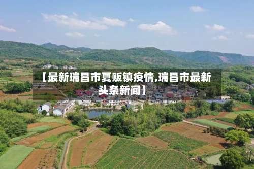 【最新瑞昌市夏贩镇疫情,瑞昌市最新头条新闻】-第3张图片