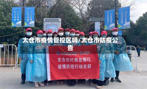 太仓市疫情管控区吗/太仓市防疫公告-第2张图片