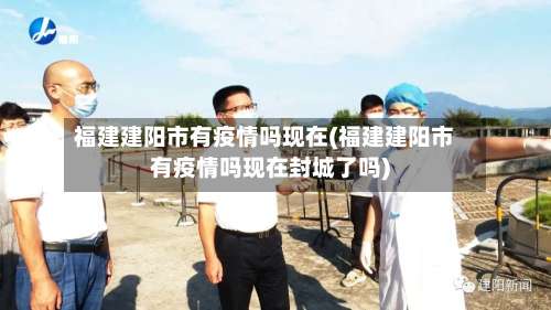 福建建阳市有疫情吗现在(福建建阳市有疫情吗现在封城了吗)-第1张图片